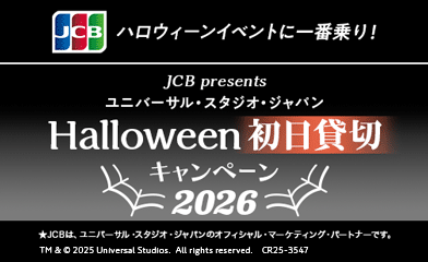 ハロウィーンイベントに一番乗り！ JCB presents ユニバーサル・スタジオ・ジャパン Halloween 初日貸切 キャンペーン 2026 ★JCBは、ユニバーサル・スタジオ・ジャパンのオフィシャル・マーケティング・パートナーです。 TM & © 2025 Universal Studios. All rights reserved.