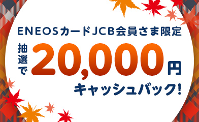 ENEOSカード JCB会員さま限定抽選で20,000円キャッシュバック！