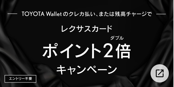 TOYOTA Walletのクレカ払い、または残高チャージで:っレクサスカードポイント2倍(ダブル)キャンペーン エントリー不要