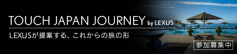 TOUCH JAPAN JOURNEY byLEXUS LEXUSが提案するこれからの旅の形 参加者募集中
