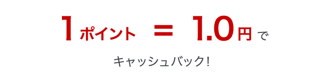 1ポイント=1.0円でキャッシュバック!