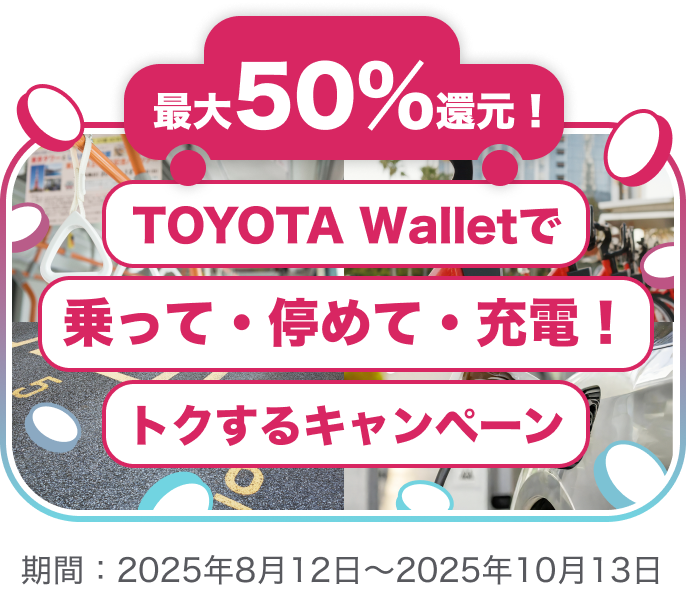 最大50%還元!TOYOTA Walletで乗って・停めて・充電!トクするキャンペーン 期間:2025年8月12日(火)~2025年10月13日(月)
